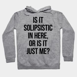 Is It Solipsistic In Here Or Is It Just Me? Hoodie